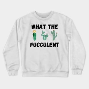 What The Fucculent Crewneck Sweatshirt